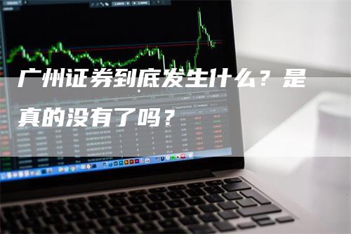 广州证券到底发生什么？是真的没有了吗？